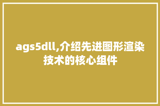 ags5dll,介绍先进图形渲染技术的核心组件