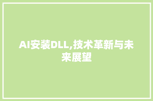 AI安装DLL,技术革新与未来展望