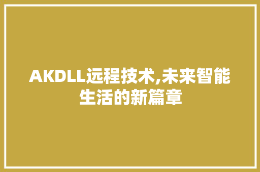 AKDLL远程技术,未来智能生活的新篇章 神马SEO