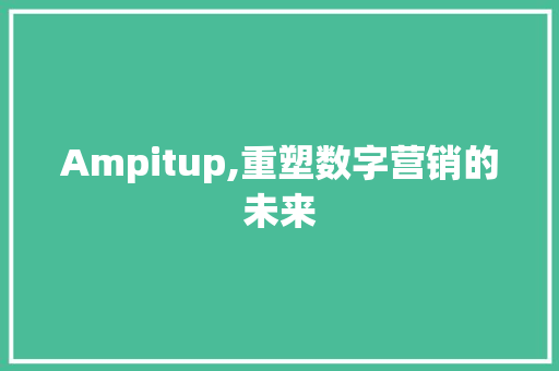Ampitup,重塑数字营销的未来 神马SEO