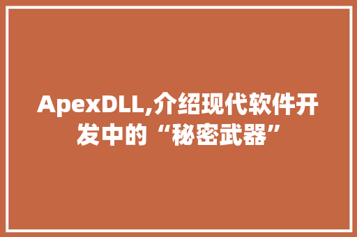 ApexDLL,介绍现代软件开发中的“秘密武器” 百度SEO
