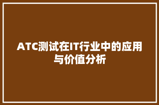 ATC测试在IT行业中的应用与价值分析 神马SEO