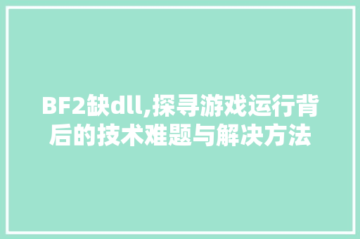 BF2缺dll,探寻游戏运行背后的技术难题与解决方法 百度SEO