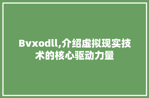 Bvxodll,介绍虚拟现实技术的核心驱动力量 神马SEO