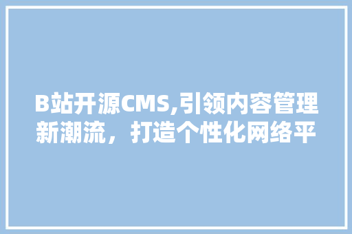 B站开源CMS,引领内容管理新潮流，打造个性化网络平台 神马SEO