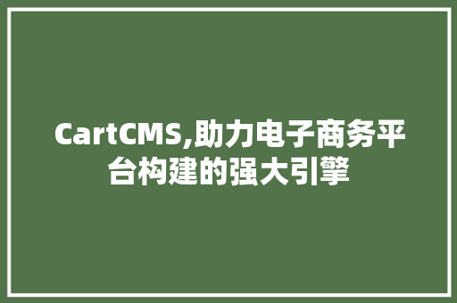CartCMS,助力电子商务平台构建的强大引擎 搜狗SEO