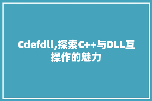 Cdefdll,探索C++与DLL互操作的魅力 GoogleSEO