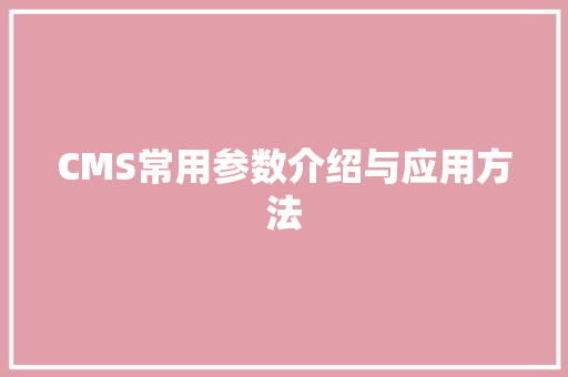 CMS常用参数介绍与应用方法