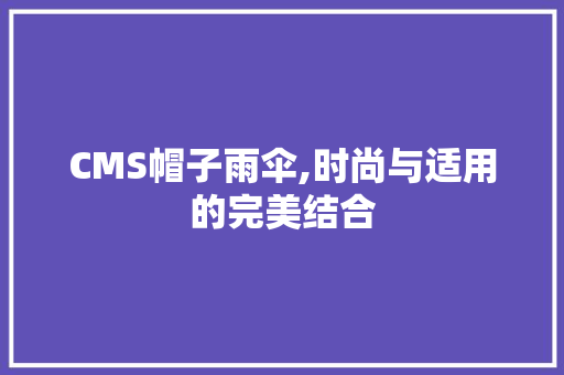 CMS帽子雨伞,时尚与适用的完美结合