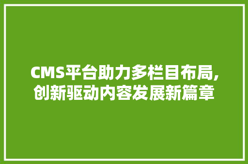 CMS平台助力多栏目布局,创新驱动内容发展新篇章