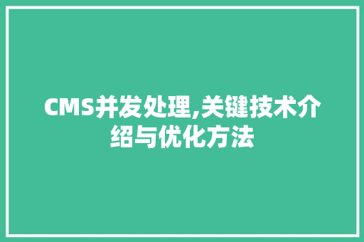 CMS并发处理,关键技术介绍与优化方法