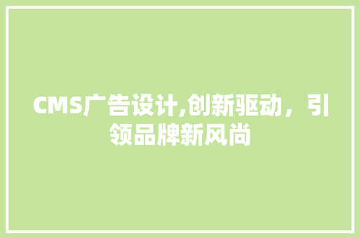 CMS广告设计,创新驱动，引领品牌新风尚