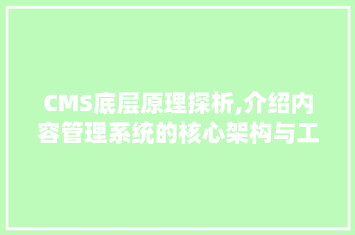CMS底层原理探析,介绍内容管理系统的核心架构与工作流程 搜狗SEO