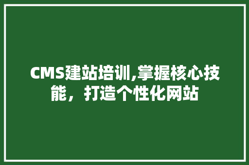 CMS建站培训,掌握核心技能，打造个性化网站