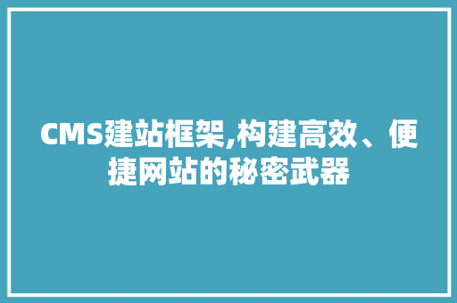 CMS建站框架,构建高效、便捷网站的秘密武器 搜狗SEO