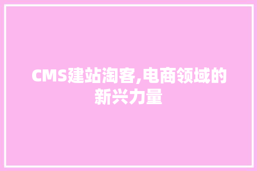 CMS建站淘客,电商领域的新兴力量