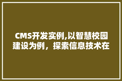 CMS开发实例,以智慧校园建设为例，探索信息技术在教育领域的应用