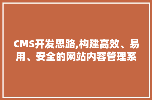 CMS开发思路,构建高效、易用、安全的网站内容管理系统
