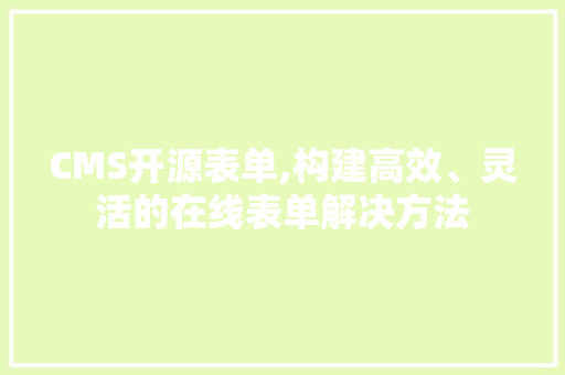 CMS开源表单,构建高效、灵活的在线表单解决方法