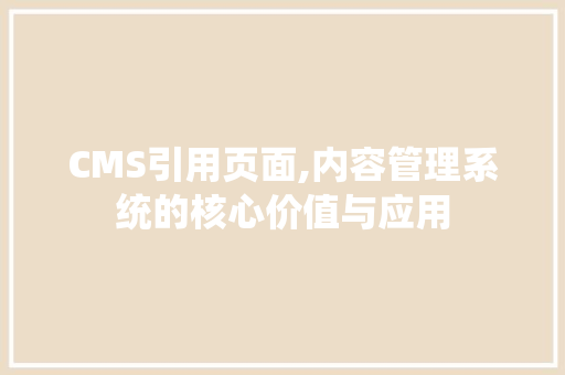 CMS引用页面,内容管理系统的核心价值与应用