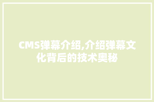 CMS弹幕介绍,介绍弹幕文化背后的技术奥秘