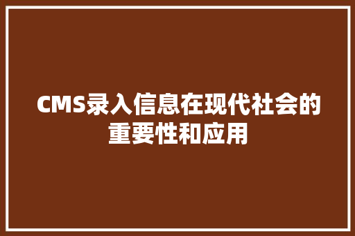 CMS录入信息在现代社会的重要性和应用