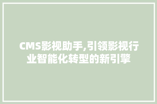 CMS影视助手,引领影视行业智能化转型的新引擎