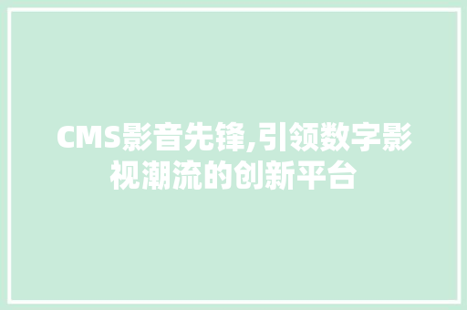 CMS影音先锋,引领数字影视潮流的创新平台