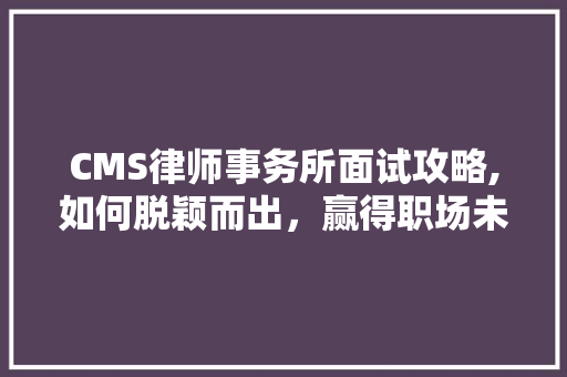 CMS律师事务所面试攻略,如何脱颖而出，赢得职场未来
