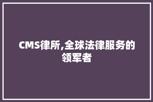 CMS律所,全球法律服务的领军者