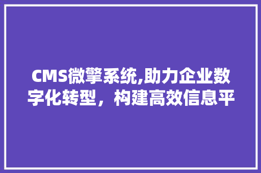 CMS微擎系统,助力企业数字化转型，构建高效信息平台