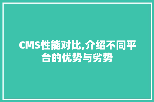 CMS性能对比,介绍不同平台的优势与劣势