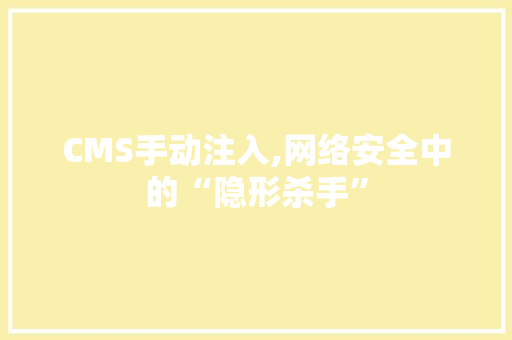 CMS手动注入,网络安全中的“隐形杀手”