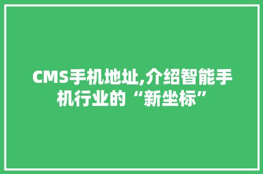 CMS手机地址,介绍智能手机行业的“新坐标”