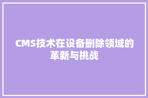 CMS技术在设备删除领域的革新与挑战