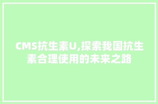 CMS抗生素U,探索我国抗生素合理使用的未来之路