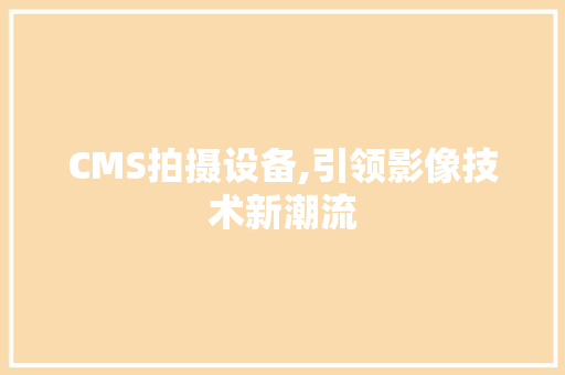 CMS拍摄设备,引领影像技术新潮流