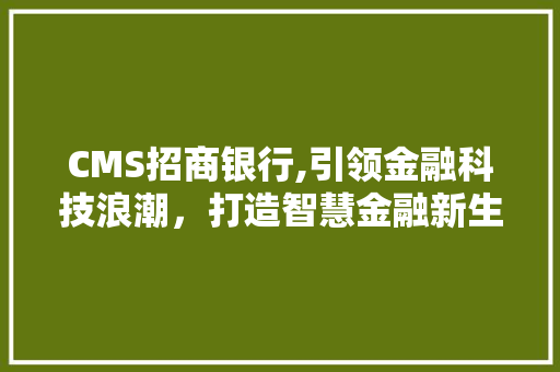 CMS招商银行,引领金融科技浪潮，打造智慧金融新生态
