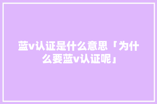 蓝v认证是什么意思「为什么要蓝v认证呢」 蓝v认证是什么意思「为什么要蓝v认证呢」 搜狗SEO