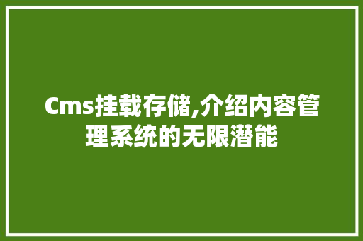 Cms挂载存储,介绍内容管理系统的无限潜能