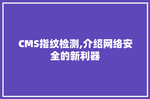 CMS指纹检测,介绍网络安全的新利器