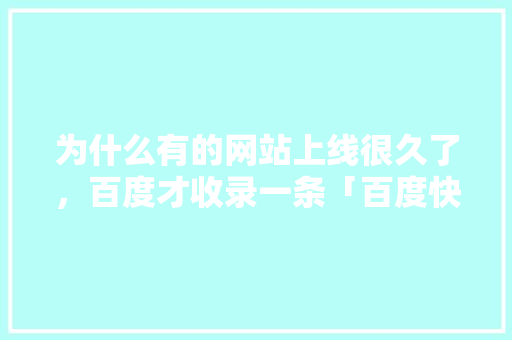 为什么有的网站上线很久了，百度才收录一条「百度快照为什么更新慢了」 为什么有的网站上线很久了，百度才收录一条「百度快照为什么更新慢了」 搜狗SEO