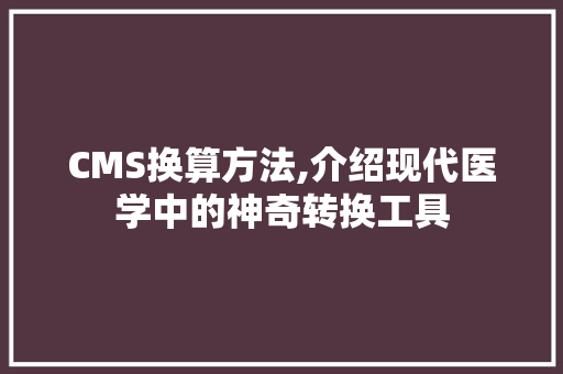 CMS换算方法,介绍现代医学中的神奇转换工具