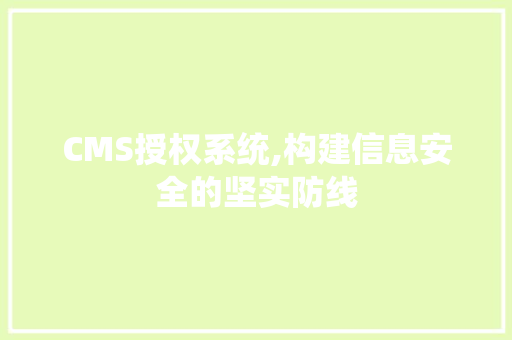 CMS授权系统,构建信息安全的坚实防线