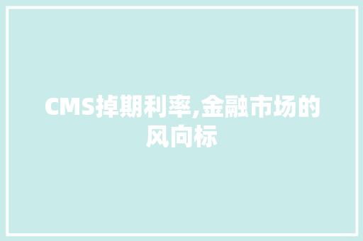 CMS掉期利率,金融市场的风向标