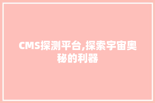 CMS探测平台,探索宇宙奥秘的利器