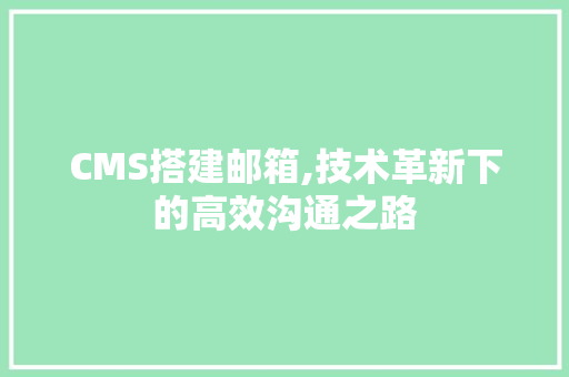 CMS搭建邮箱,技术革新下的高效沟通之路