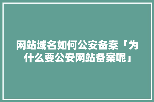 网站域名如何公安备案「为什么要公安网站备案呢」 网站域名如何公安备案「为什么要公安网站备案呢」 搜狗SEO