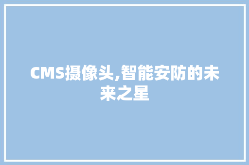 CMS摄像头,智能安防的未来之星