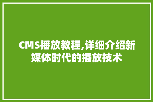 CMS播放教程,详细介绍新媒体时代的播放技术